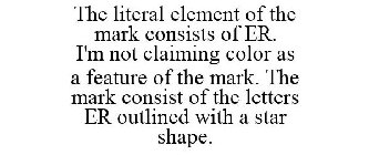 THE LITERAL ELEMENT OF THE MARK CONSISTS OF ER. I'M NOT CLAIMING COLOR AS A FEATURE OF THE MARK. THE MARK CONSIST OF THE LETTERS ER OUTLINED WITH A STAR SHAPE.