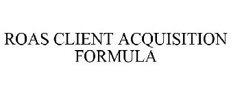 ROAS CLIENT ACQUISITION FORMULA