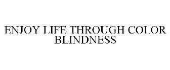 ENJOY LIFE THROUGH COLOR BLINDNESS
