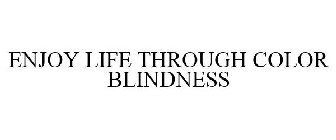 ENJOY LIFE THROUGH COLOR BLINDNESS