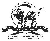 A.C.E. REACHING THE WORLD FOR CHRIST . . . ONE CHILD AT A TIME SERVING 145 NATIONS 50 YRS. ACCELERATED CHRISTIAN EDUCATION DBA SCHOOL OF TOMORROW