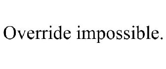 OVERRIDE IMPOSSIBLE.