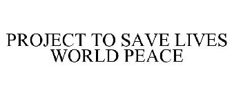 PROJECT TO SAVE LIVES WORLD PEACE