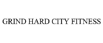 GRIND HARD CITY FITNESS