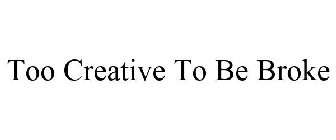 TOO CREATIVE TO BE BROKE
