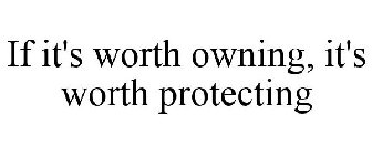 IF IT'S WORTH OWNING, IT'S WORTH PROTECTING