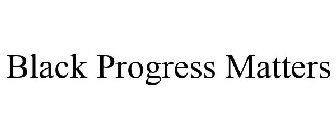 BLACK PROGRESS MATTERS