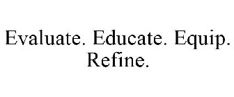 EVALUATE. EDUCATE. EQUIP. REFINE.