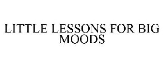 LITTLE LESSONS FOR BIG MOODS