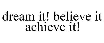 DREAM IT! BELIEVE IT ACHIEVE IT!