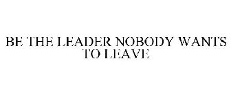 BE THE LEADER NOBODY WANTS TO LEAVE