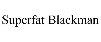 SUPERFAT BLACKMAN