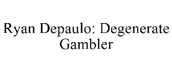 RYAN DEPAULO: DEGENERATE GAMBLER