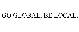 GO GLOBAL, BE LOCAL.