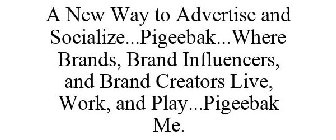 A NEW WAY TO ADVERTISE AND SOCIALIZE...PIGEEBAK...WHERE BRANDS, BRAND INFLUENCERS, AND BRAND CREATORS LIVE, WORK, AND PLAY...PIGEEBAK ME.