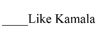 ____LIKE KAMALA