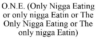 O.N.E. (ONLY NIGGA EATING OR ONLY NIGGA EATIN OR THE ONLY NIGGA EATING OR THE ONLY NIGGA EATIN)