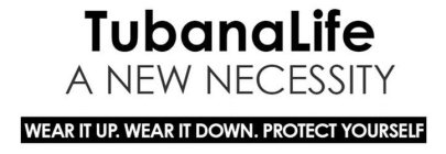 WEAR IT UP. WEAR IT DOWN. PROTECT YOURSELF. TUBANA LIFE A NEW NECESSITY