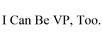 I CAN BE VP, TOO.