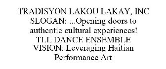 TRADISYON LAKOU LAKAY, INC SLOGAN: ...OPENING DOORS TO AUTHENTIC CULTURAL EXPERIENCES! TLL DANCE ENSEMBLE VISION: LEVERAGING HAITIAN PERFORMANCE ART