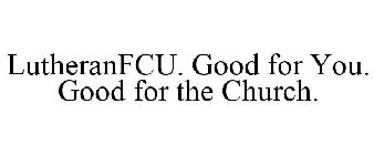 LUTHERANFCU. GOOD FOR YOU. GOOD FOR THE CHURCH.