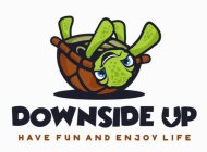 DOWNSIDE UP HAVE FUN AND ENJOY LIFE