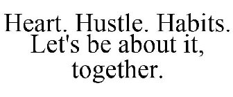 HEART. HUSTLE. HABITS. LET'S BE ABOUT IT, TOGETHER.