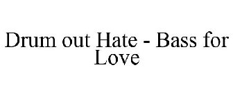 DRUM OUT HATE - BASS FOR LOVE