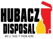 HUBACZ DISPOSAL WE'LL TAKE IT FROM HERE
