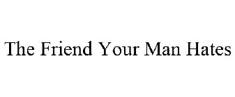 THE FRIEND YOUR MAN HATES