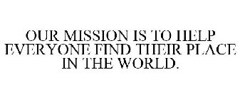 OUR MISSION IS TO HELP EVERYONE FIND THEIR PLACE IN THE WORLD.