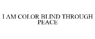 I AM COLOR BLIND THROUGH PEACE