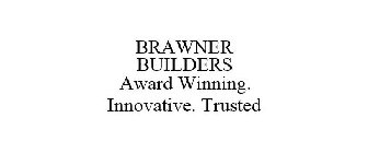 BRAWNER BUILDERS AWARD WINNING. INNOVATIVE. TRUSTED