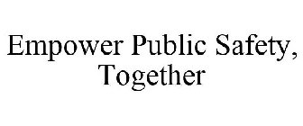 EMPOWER PUBLIC SAFETY, TOGETHER