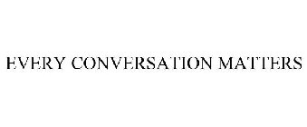 EVERY CONVERSATION MATTERS