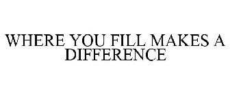WHERE YOU FILL MAKES A DIFFERENCE