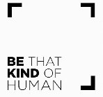 BE THAT KIND OF HUMAN