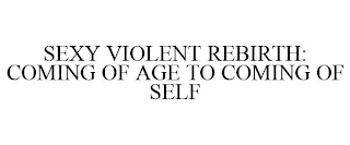 SEXY VIOLENT REBIRTH: COMING OF AGE TO COMING OF SELF