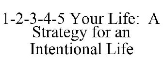 1-2-3-4-5 YOUR LIFE: A STRATEGY FOR AN INTENTIONAL LIFE
