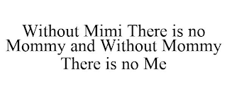 WITHOUT MIMI THERE IS NO MOMMY AND WITHOUT MOMMY THERE IS NO ME
