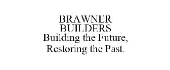 BRAWNER BUILDERS BUILDING THE FUTURE, RESTORING THE PAST.