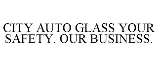 CITY AUTO GLASS YOUR SAFETY. OUR BUSINESS.