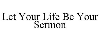 LET YOUR LIFE BE YOUR SERMON