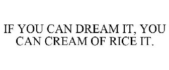 IF YOU CAN DREAM IT, YOU CAN CREAM OF RICE IT.