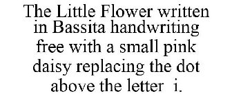 THE LITTLE FLOWER WRITTEN IN BASSITA HANDWRITING FREE WITH A SMALL PINK DAISY REPLACING THE DOT ABOVE THE LETTER I.