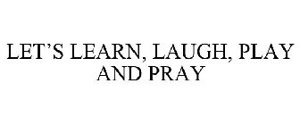 LET'S LEARN, LAUGH, PLAY AND PRAY