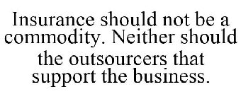 INSURANCE SHOULD NOT BE A COMMODITY. NEITHER SHOULD THE OUTSOURCERS THAT SUPPORT THE BUSINESS.
