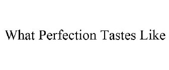 WHAT PERFECTION TASTES LIKE