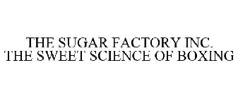 THE SUGAR FACTORY INC. THE SWEET SCIENCE OF BOXING