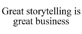 GREAT STORYTELLING IS GREAT BUSINESS